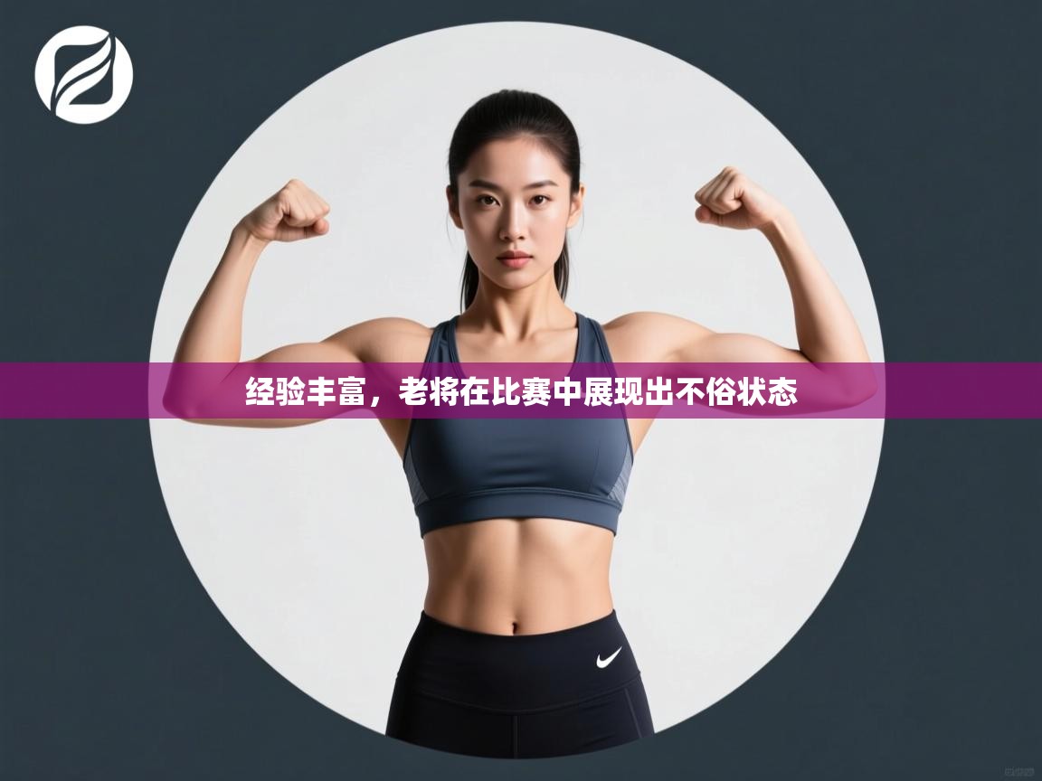 经验丰富，老将在比赛中展现出不俗状态  第2张