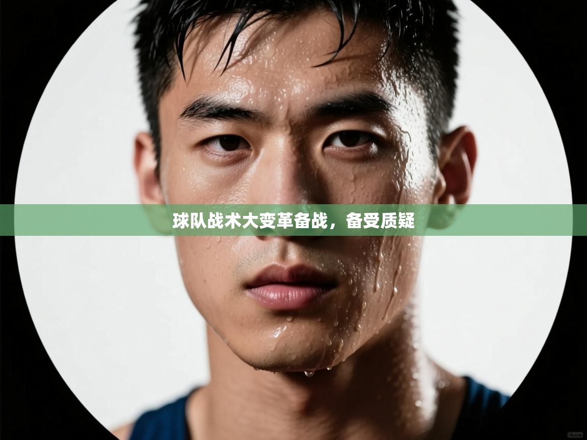 球队战术大变革备战,备受质疑