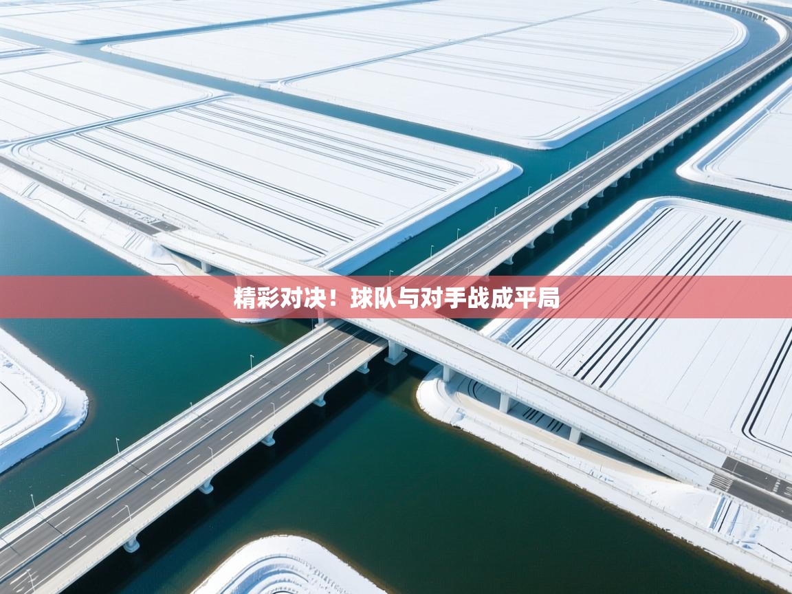 精彩对决！球队与对手战成平局