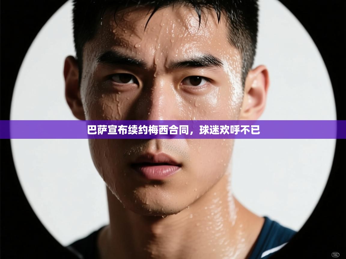 巴萨宣布续约梅西合同,球迷欢呼不已 第2张