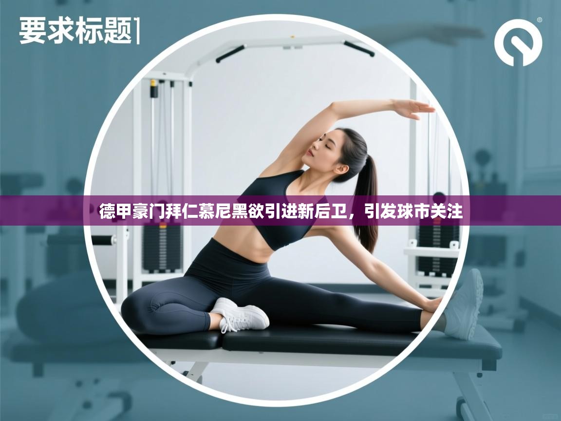 德甲豪门拜仁慕尼黑欲引进新后卫,引发球市关注 第2张