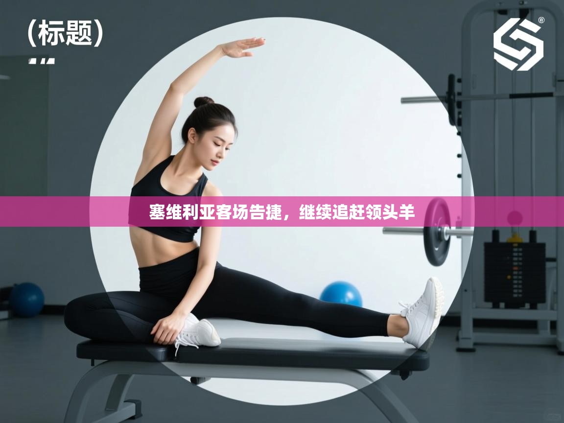 塞维利亚客场告捷,继续追赶领头羊 第1张