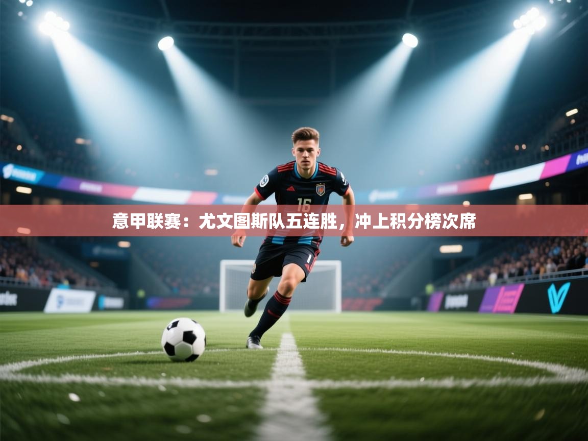 意甲联赛:尤文图斯队五连胜,冲上积分榜次席 第1张