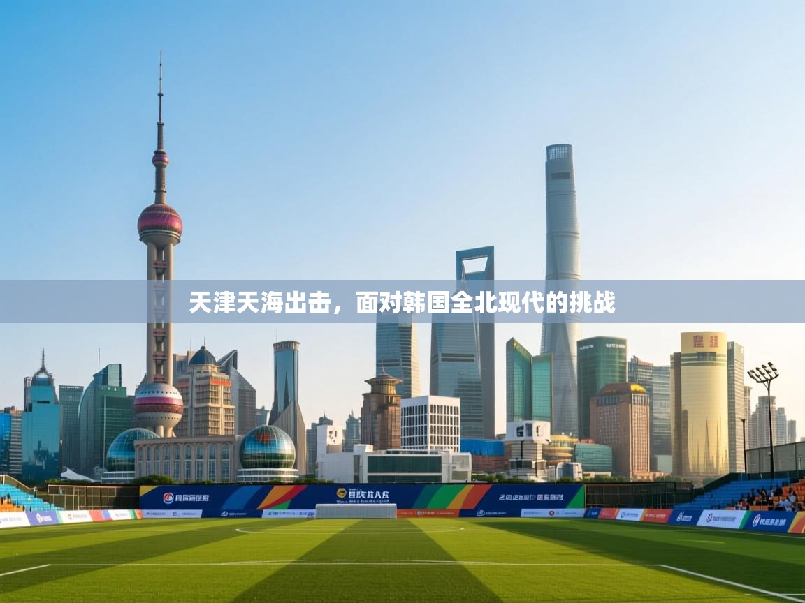 天津天海出击，面对韩国全北现代的挑战  第2张