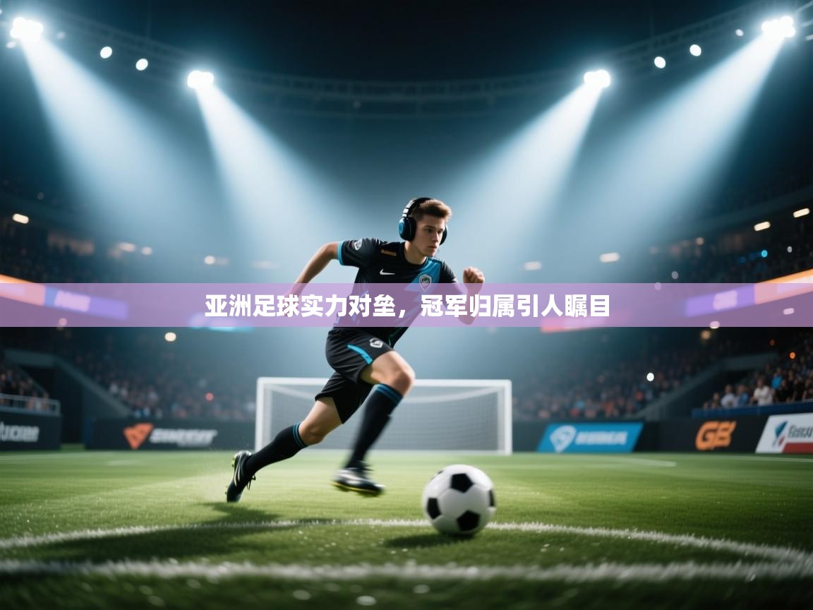 亚洲足球实力对垒，冠军归属引人瞩目  第1张