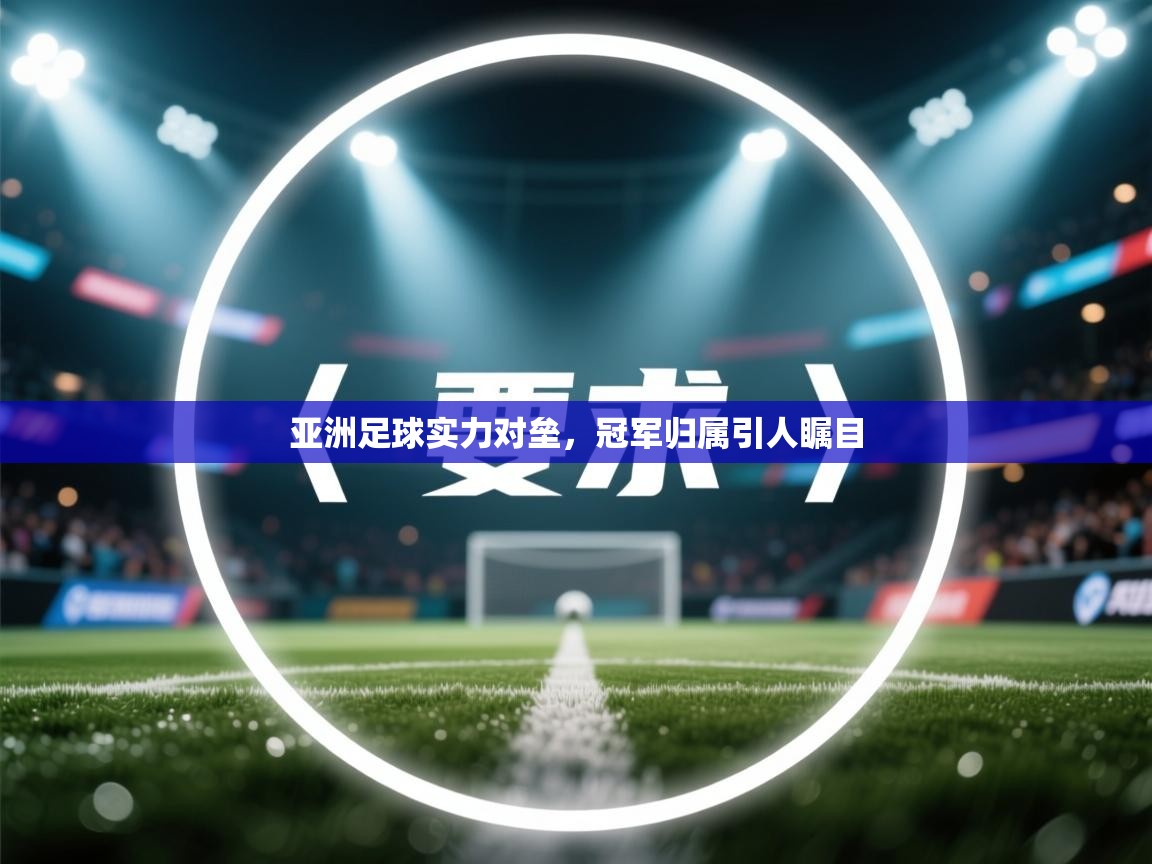 亚洲足球实力对垒，冠军归属引人瞩目  第2张