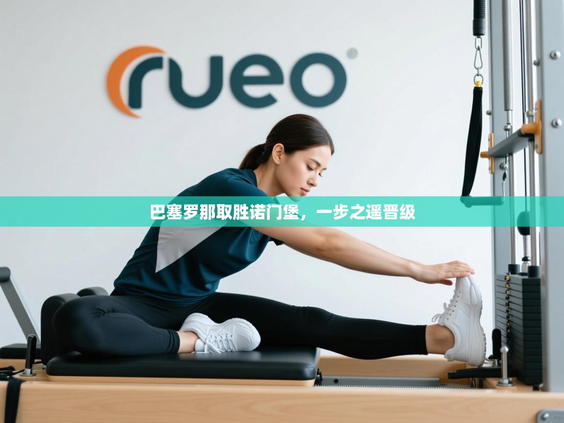 巴塞罗那取胜诺门堡，一步之遥晋级