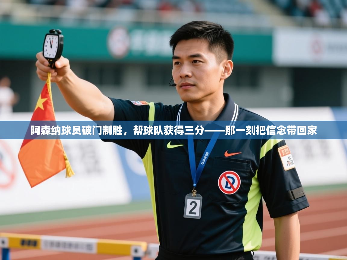 阿森纳球员破门制胜，帮球队获得三分——那一刻把信念带回家