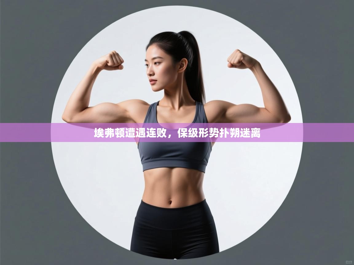 埃弗顿遭遇连败,保级形势扑朔迷离 第1张