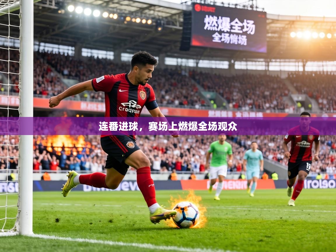 连番进球,赛场上燃爆全场观众 第2张