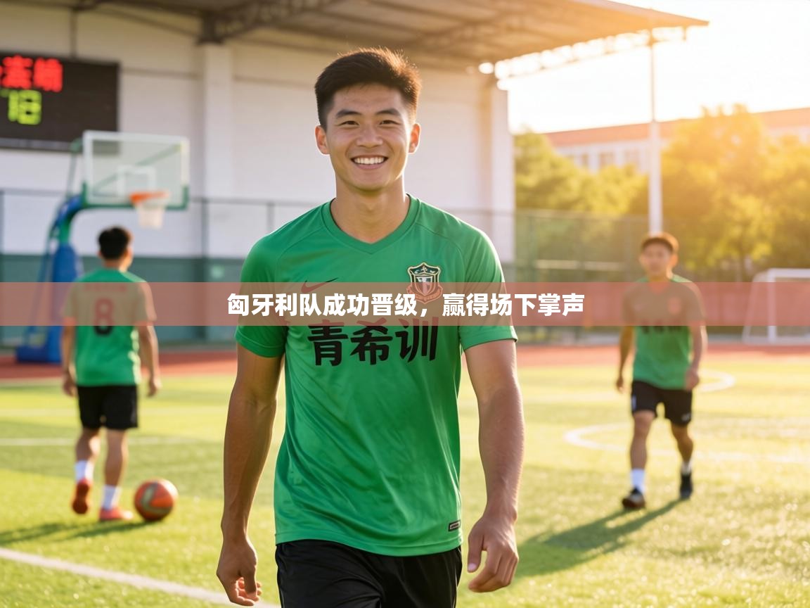 匈牙利队成功晋级,赢得场下掌声